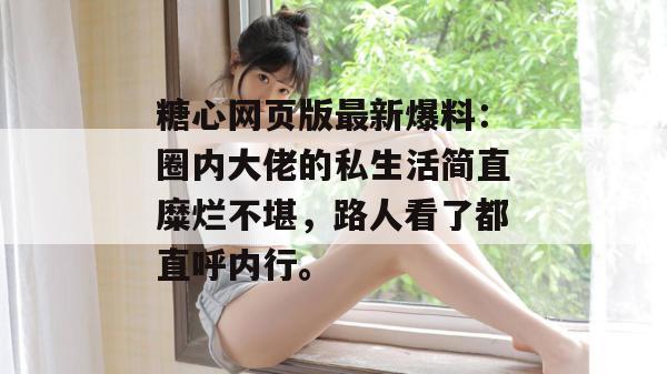 糖心网页版最新爆料:圈内大佬的私生活简直糜烂不堪,路人看了都直呼内行。